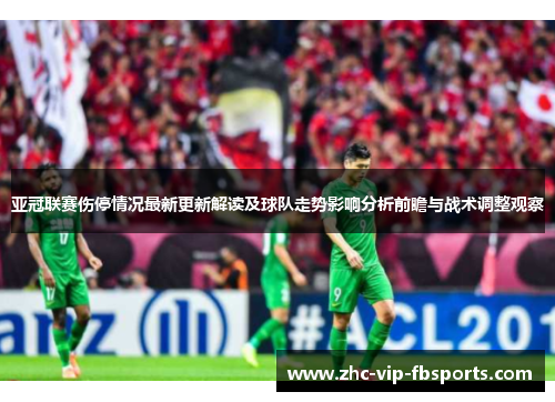 亚冠联赛伤停情况最新更新解读及球队走势影响分析前瞻与战术调整观察 亚冠联赛伤停情况最新更新解读及球队走势影响分析前瞻与战术调整观察