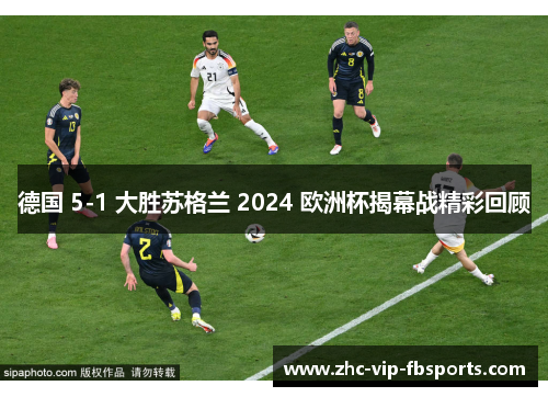 德国 5-1 大胜苏格兰 2024 欧洲杯揭幕战精彩回顾