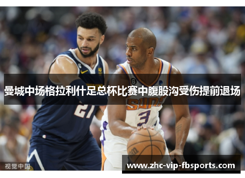 曼城中场格拉利什足总杯比赛中腹股沟受伤提前退场 曼城中场格拉利什足总杯比赛中腹股沟受伤提前退场